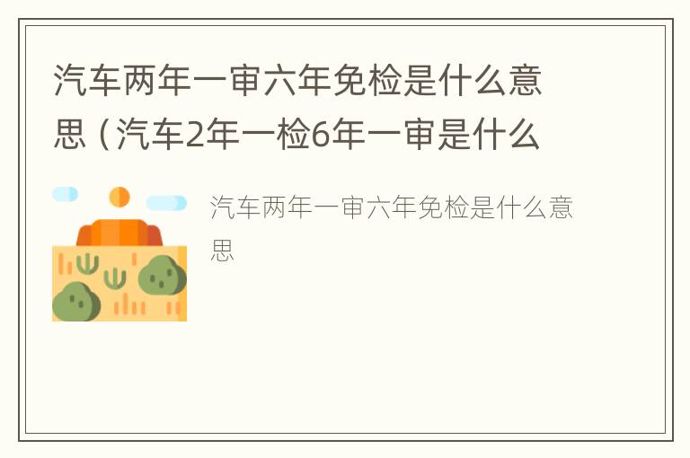 汽车两年一审六年免检是什么意思（汽车2年一检6年一审是什么意思?）