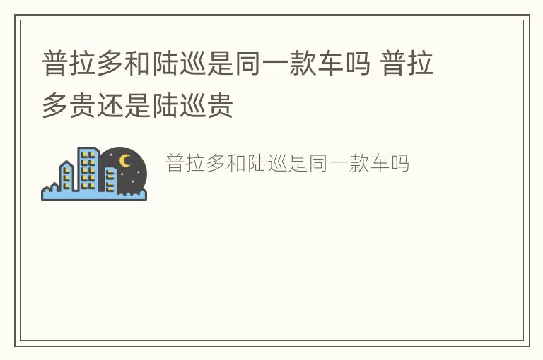 普拉多和陆巡是同一款车吗 普拉多贵还是陆巡贵