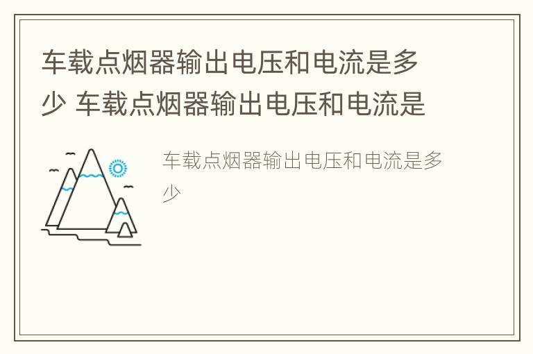 车载点烟器输出电压和电流是多少 车载点烟器输出电压和电流是多少V