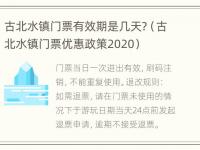 古北水镇门票有效期是几天?（古北水镇门票优惠政策2020）