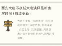 西安大唐不夜城大唐演绎最新表演时间（持续更新）