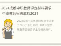 2024成都中职教师评定材料要求 中职教师招聘成都2021