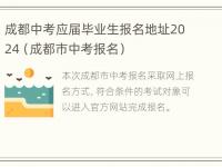 成都中考应届毕业生报名地址2024（成都市中考报名）