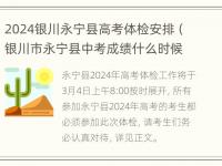 2024银川永宁县高考体检安排（银川市永宁县中考成绩什么时候出来）