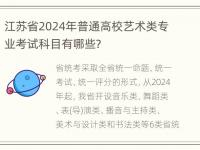 江苏省2024年普通高校艺术类专业考试科目有哪些？