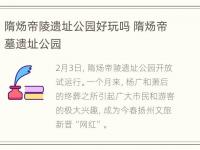 隋炀帝陵遗址公园好玩吗 隋炀帝墓遗址公园