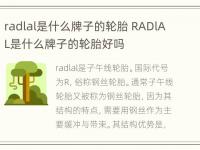 radlal是什么牌子的轮胎 RADlAL是什么牌子的轮胎好吗