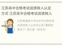 江苏高中合格考试成绩转入认定方式 江苏高中合格考试成绩转入认定方式有几种