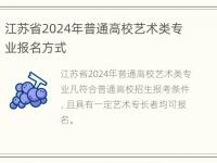 江苏省2024年普通高校艺术类专业报名方式