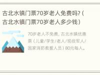 古北水镇门票70岁老人免费吗?（古北水镇门票70岁老人多少钱）