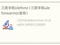 三防手机Ulefone（三防手机ulefonearmor发布）