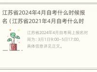 江苏省2024年4月自考什么时候报名（江苏省2021年4月自考什么时候报名）