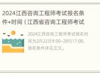 2024江西咨询工程师考试报名条件+时间（江西省咨询工程师考试）