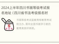 2024上半年四川书画等级考试报名地址（四川省书法考级报名时间2021）