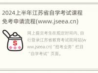 2024上半年江苏省自学考试课程免考申请流程(www.jseea.cn)