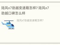 陆风x7劲越变速箱怎样? 陆风x7劲越口碑怎么样