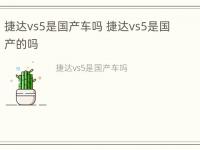 捷达vs5是国产车吗 捷达vs5是国产的吗