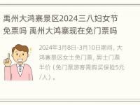 禹州大鸿寨景区2024三八妇女节免票吗 禹州大鸿寨现在免门票吗