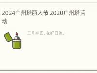 2024广州塔丽人节 2020广州塔活动