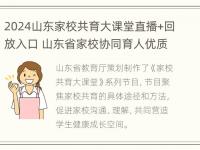 2024山东家校共育大课堂直播+回放入口 山东省家校协同育人优质课程资源