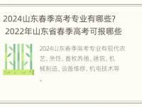 2024山东春季高考专业有哪些？ 2022年山东省春季高考可报哪些院校