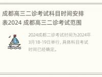 成都高三二诊考试科目时间安排表2024 成都高三二诊考试范围