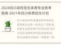 2024四川高校招生体育专业统考指南 2021年四川体育招生计划