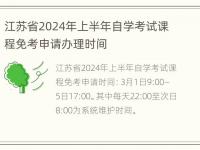 江苏省2024年上半年自学考试课程免考申请办理时间