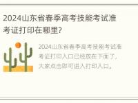 2024山东省春季高考技能考试准考证打印在哪里？