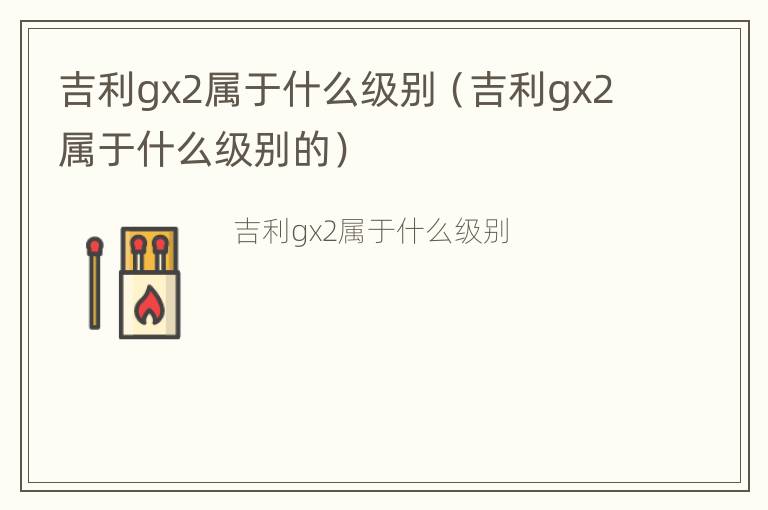 吉利gx2属于什么级别（吉利gx2属于什么级别的）