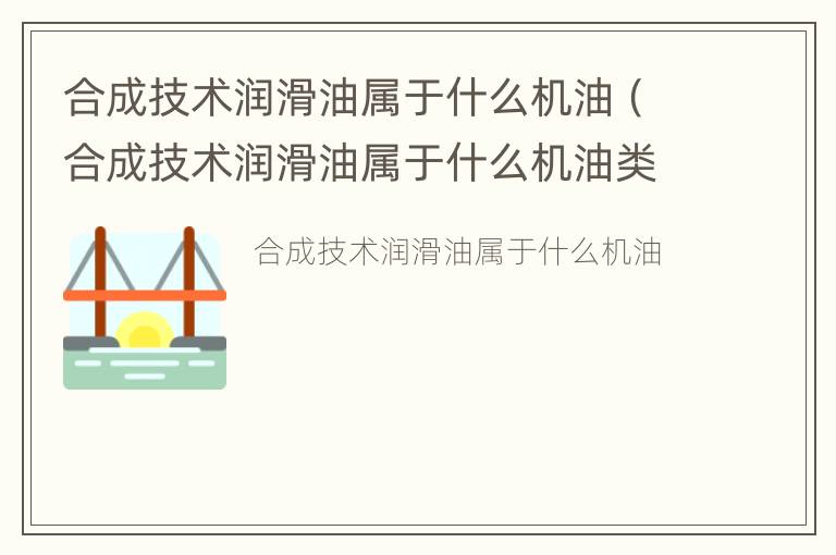 合成技术润滑油属于什么机油（合成技术润滑油属于什么机油类别）