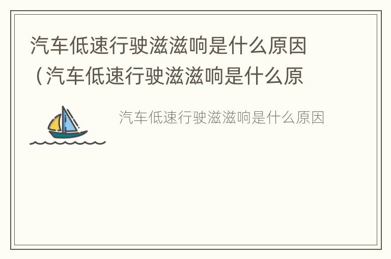 汽车低速行驶滋滋响是什么原因（汽车低速行驶滋滋响是什么原因引起的）