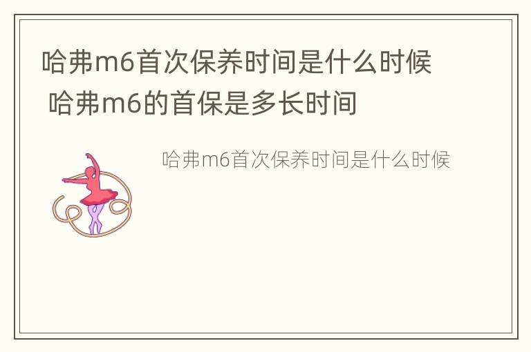 哈弗m6首次保养时间是什么时候 哈弗m6的首保是多长时间