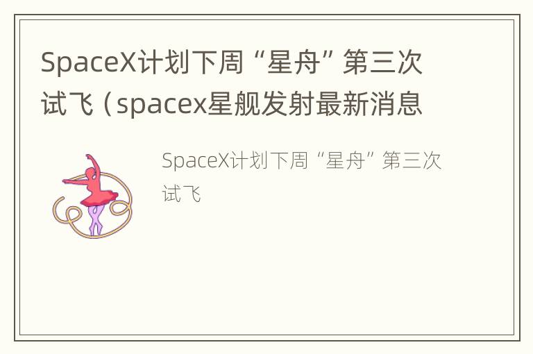 SpaceX计划下周“星舟”第三次试飞（spacex星舰发射最新消息）