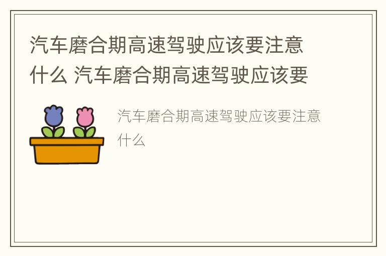 汽车磨合期高速驾驶应该要注意什么 汽车磨合期高速驾驶应该要注意什么事项