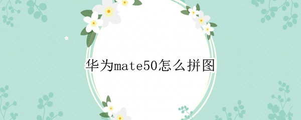 华为mate50怎么拼图（华为mate手机拼图怎么拼图）