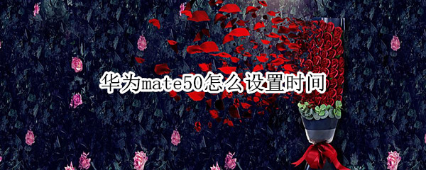 华为mate50怎么设置时间 华为p50怎么设置时间