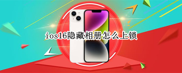 ios16隐藏相册怎么上锁 iphone12怎么给隐藏相册上锁