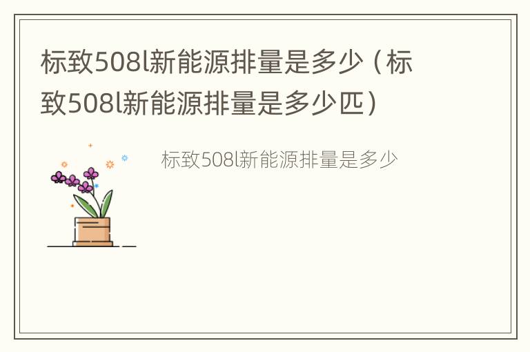 标致508l新能源排量是多少（标致508l新能源排量是多少匹）