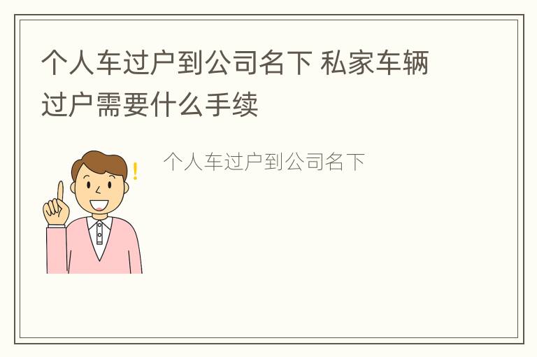 个人车过户到公司名下 私家车辆过户需要什么手续