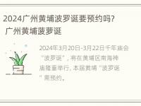 2024广州黄埔波罗诞要预约吗？ 广州黄埔菠萝诞