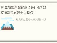 别克新款君越优缺点是什么?（2016别克君越十大缺点）