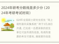 2024年研考分数线是多少分（2024年考研考试时间）