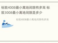 标致4008最小离地间隙有多高 标致3008最小离地间隙是多少