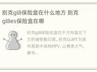 别克gl8保险盒在什么地方 别克gl8es保险盒在哪