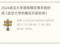 2024武汉大学游客樱花季开放时间（武汉大学的樱花开放时间）