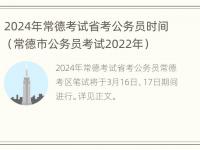 2024年常德考试省考公务员时间（常德市公务员考试2022年）