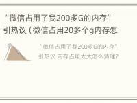 “微信占用了我200多G的内存”引热议（微信占用20多个g内存怎么清理）