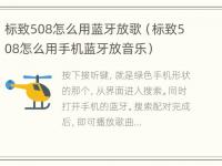 标致508怎么用蓝牙放歌（标致508怎么用手机蓝牙放音乐）