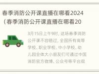 春季消防公开课直播在哪看2024（春季消防公开课直播在哪看2024版）